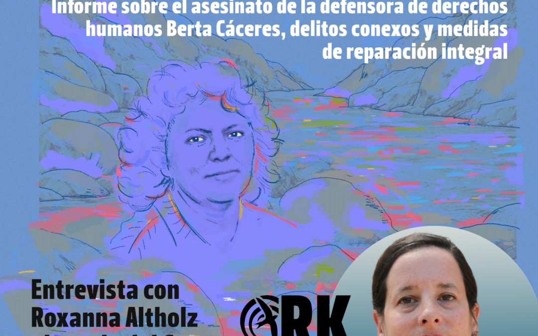 Entrevista con Roxanna Altholz integrante del grupo interdisciplinario que investigó el feminicidio territorial de Berta Cáceres en Honduras